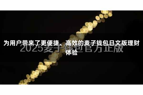 为用户带来了更便捷、高效的麦子钱包日文版理财体验