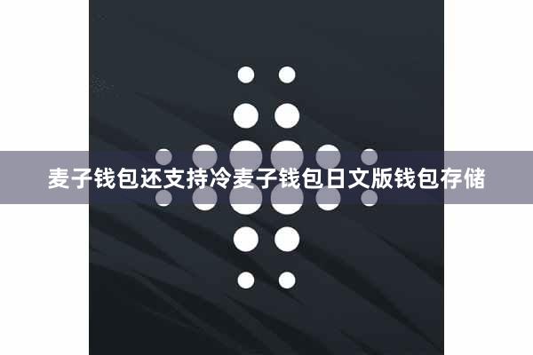 麦子钱包还支持冷麦子钱包日文版钱包存储