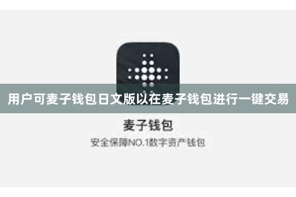 用户可麦子钱包日文版以在麦子钱包进行一键交易