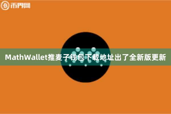 MathWallet推麦子钱包下载地址出了全新版更新