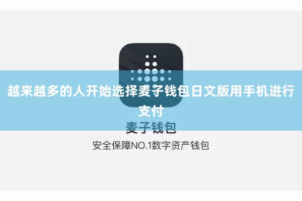 越来越多的人开始选择麦子钱包日文版用手机进行支付