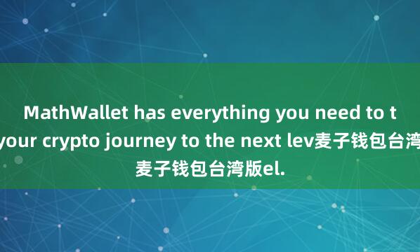 MathWallet has everything you need to take your crypto journey to the next lev麦子钱包台湾版el.