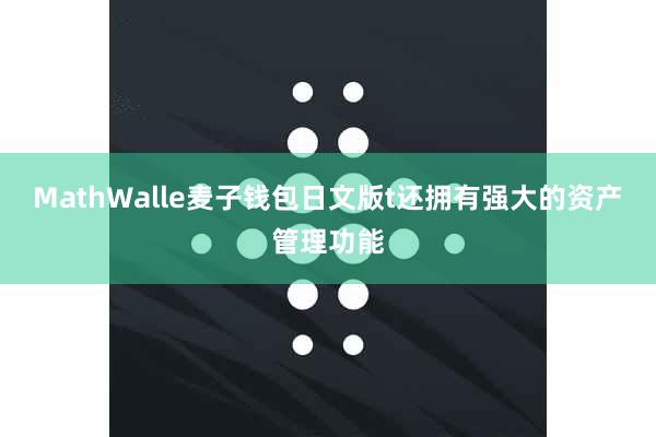 MathWalle麦子钱包日文版t还拥有强大的资产管理功能