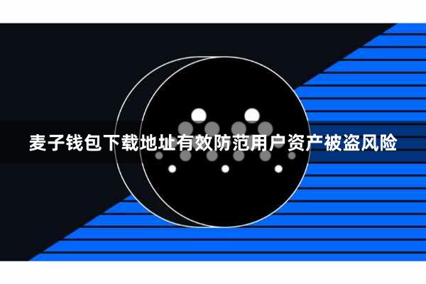 麦子钱包下载地址有效防范用户资产被盗风险