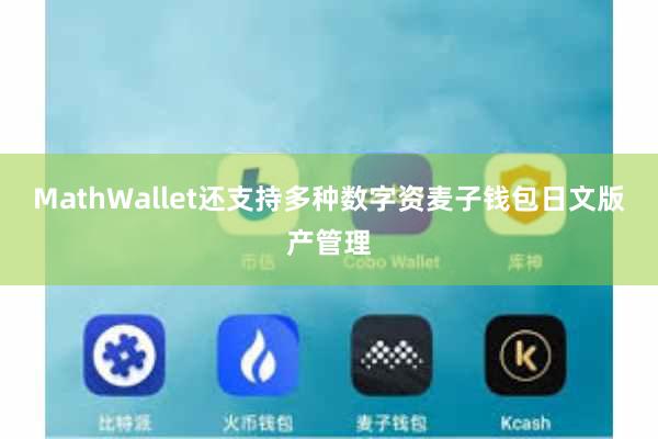 MathWallet还支持多种数字资麦子钱包日文版产管理